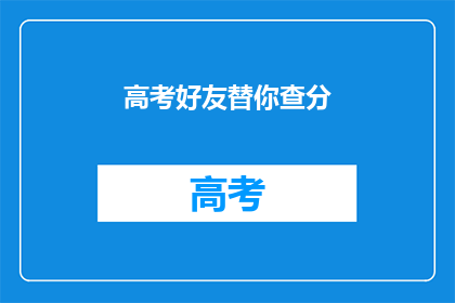 高考好友替你查分(高考分数查询：你的好友会帮你查分吗？)
