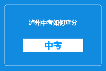 泸州中考如何查分(如何查询泸州中考成绩？)