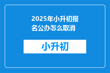 2025年小升初报名公办怎么取消(2025年小升初报名公办取消政策是否已确定？)