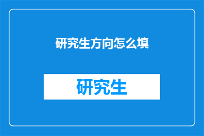 研究生方向怎么填(研究生方向该如何填写？)
