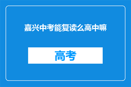 嘉兴中考能复读么高中嘛(嘉兴中考后是否有机会复读？高中阶段能否再次挑战？)
