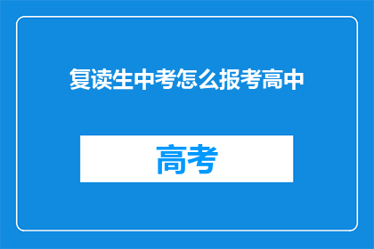 复读生中考怎么报考高中(复读生如何报考中考后的高中？)