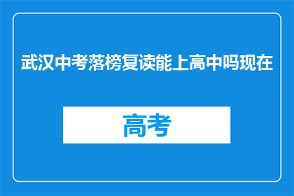 武汉中考落榜复读能上高中吗现在(武汉中考落榜者复读后能否升入高中？)