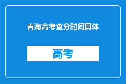 青海高考查分时间具体(青海高考查分时间具体是什么时候？)