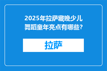 2025年拉萨藏晚少儿舞蹈童年亮点有哪些？(2025年拉萨藏晚少儿舞蹈童年的亮点是什么？)
