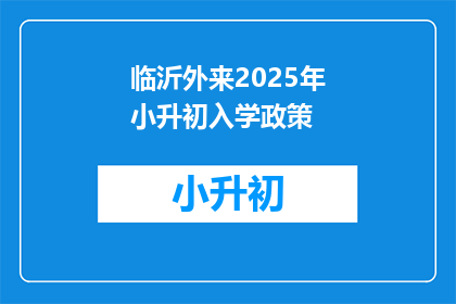 临沂外来2025年小升初入学政策(临沂2025年小升初政策将如何影响外来家庭？)
