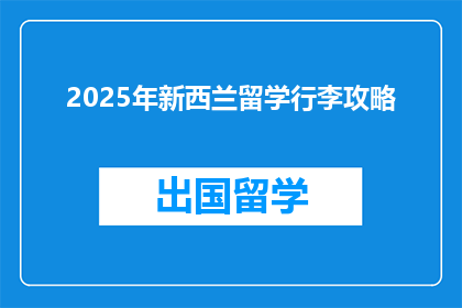 2025年新西兰留学行李攻略(2025年新西兰留学必备行李清单，你准备好了吗？)