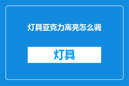 灯具亚克力高亮怎么调(如何调整灯具亚克力高亮？)