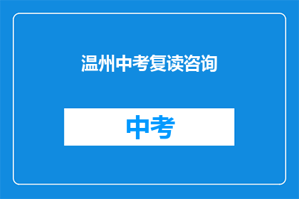 温州中考复读咨询(温州中考复读咨询：您是否考虑过再次挑战？)