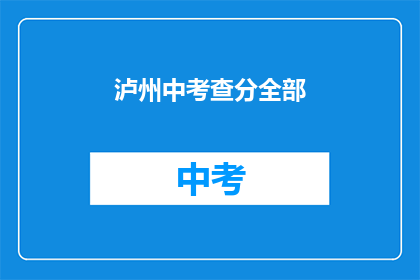 泸州中考查分全部(泸州中考成绩查询全攻略)