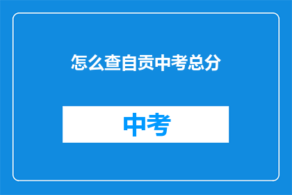 怎么查自贡中考总分(如何查询自贡中考总分？)