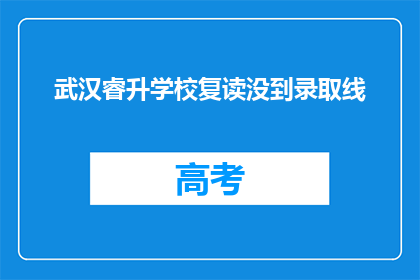 武汉睿升学校复读没到录取线(武汉睿升学校复读生录取线未达标，情况如何？)