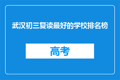 武汉初三复读最好的学校排名榜(武汉初三复读学校排名榜，哪所学校最值得选择？)