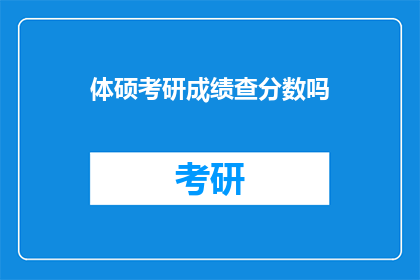 体硕考研成绩查分数吗(体硕考研成绩是否可查？)
