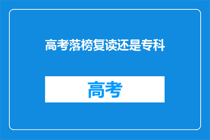 高考落榜复读还是专科(高考落榜后，是选择复读还是直接进入专科学校？)