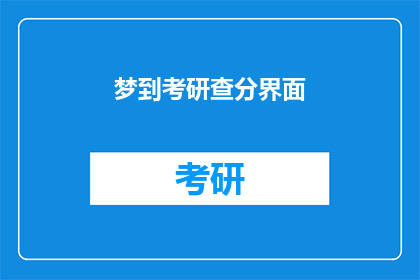 梦到考研查分界面(梦到考研查分界面：是否预示着即将到来的考试结果？)