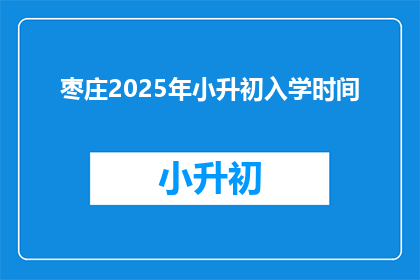 枣庄2025年小升初入学时间(枣庄2025年小升初入学时间是什么时候？)