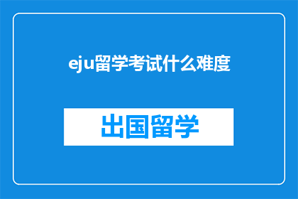 eju留学考试什么难度(留学考试难度如何？)