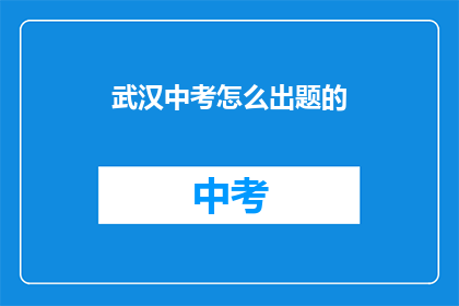 武汉中考怎么出题的(武汉中考题目是如何被设计的？)