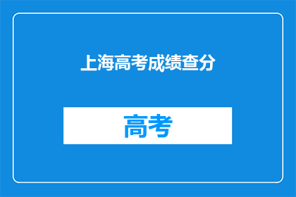 上海高考成绩查分(如何查询上海高考成绩？)