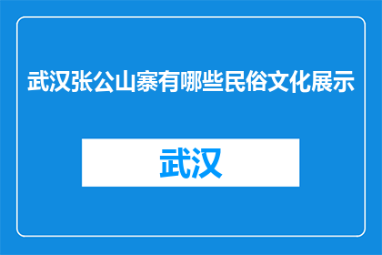 武汉张公山寨有哪些民俗文化展示(武汉张公山寨：民俗文化展示的奥秘？)