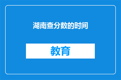 湖南查分数的时间(湖南查分时间何日揭晓？)