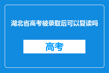 湖北省高考被录取后可以复读吗(湖北省高考录取后是否允许复读？)
