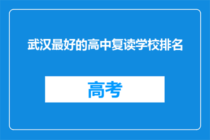 武汉最好的高中复读学校排名(武汉顶尖高中复读学校排名揭晓，你心仪的是哪一所？)