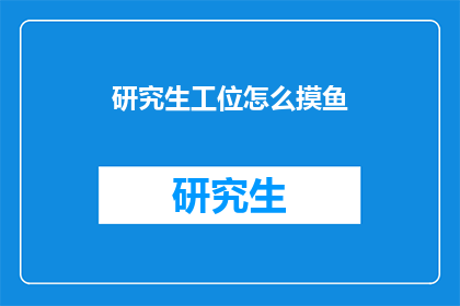 研究生工位怎么摸鱼(研究生工位如何巧妙摸鱼？)