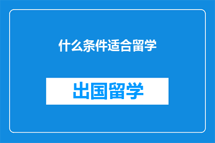 什么条件适合留学(什么条件适合留学？)