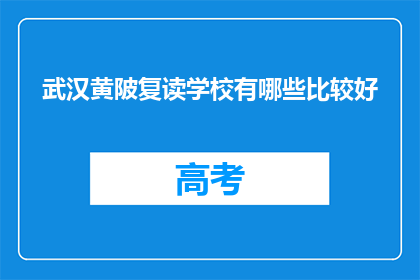 武汉黄陂复读学校有哪些比较好(武汉黄陂区有哪些复读学校值得推荐？)