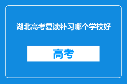 湖北高考复读补习哪个学校好(湖北高考复读补习，哪个学校好？)