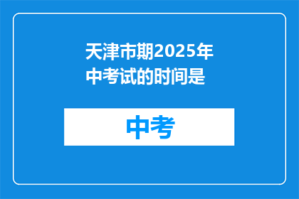 天津市期2025年中考试的时间是(天津市期2025年中考试的时间是何时？)