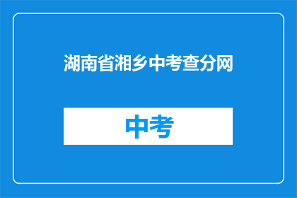 湖南省湘乡中考查分网(湖南省湘乡中考查分网：成绩揭晓，你准备好了吗？)