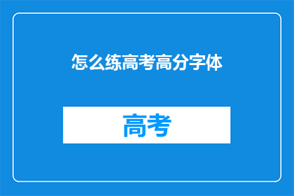 怎么练高考高分字体(如何提升高考语文作文得分？)