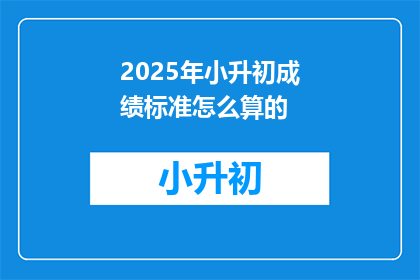 2025年小升初成绩标准怎么算的(2025年小升初成绩标准如何计算？)