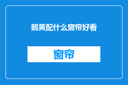 鹅黄配什么窗帘好看(鹅黄色调搭配什么窗帘更美观？)