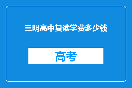 三明高中复读学费多少钱(三明高中复读班学费是多少？)