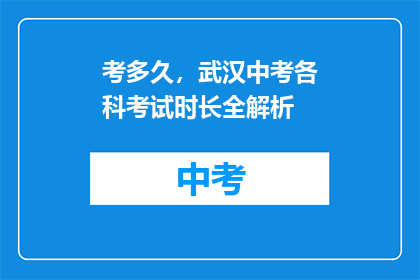 考多久，武汉中考各科考试时长全解析(武汉中考各科考试时长全解析，究竟要考多久？)