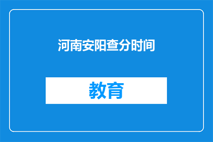 河南安阳查分时间(河南安阳查分时间何时公布？)