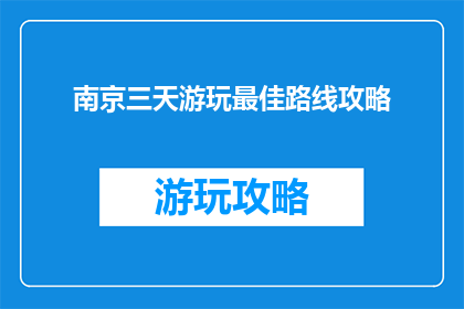 南京三天游玩最佳路线攻略(南京三日游，最佳路线攻略是什么？)