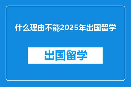 什么理由不能2025年出国留学(2025年留学，你为何犹豫？)