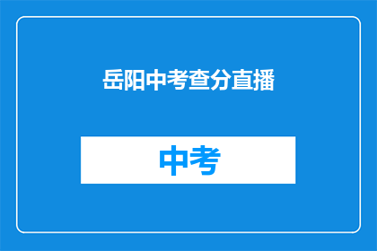 岳阳中考查分直播(岳阳中考成绩何时公布？)
