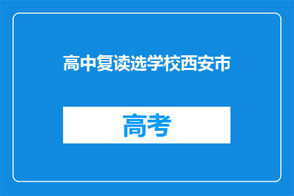 高中复读选学校西安市(在西安市，高中复读生如何选择合适的学校？)