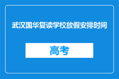 武汉国华复读学校放假安排时间(武汉国华复读学校放假安排时间是什么？)