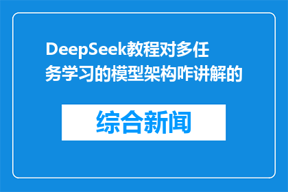 DeepSeek教程对多任务学习的模型架构咋讲解的(DeepSeek教程如何讲解多任务学习模型架构？)