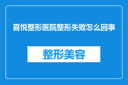 喜悦整形医院整形失败怎么回事(喜悦整形医院整形失败，原因何在？)