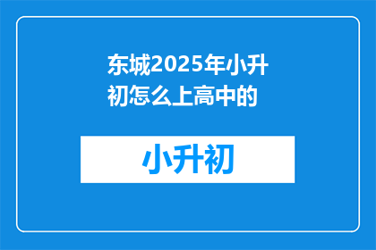 东城2025年小升初怎么上高中的(东城2025年小升初如何顺利过渡至高中阶段？)