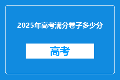 2025年高考满分卷子多少分(2025年高考满分卷子分数是多少？)