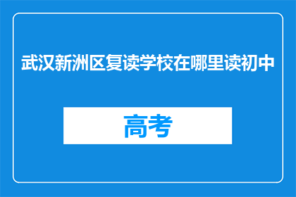 武汉新洲区复读学校在哪里读初中(武汉新洲区初中生，复读学校在哪里？)